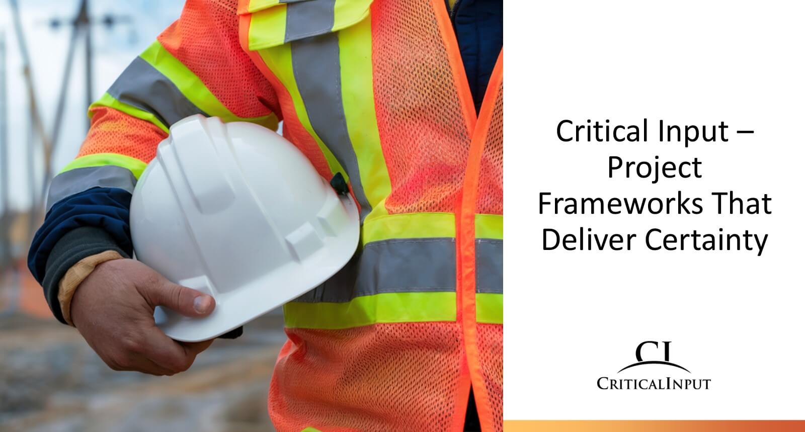 Critical Input – Project Frameworks That Deliver Certainty - CRITICAL INPUT